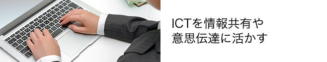 ICTを情報共有や意思伝達に活かす