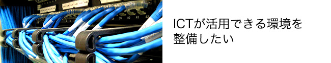 ICTが活用出来る環境を整備したい